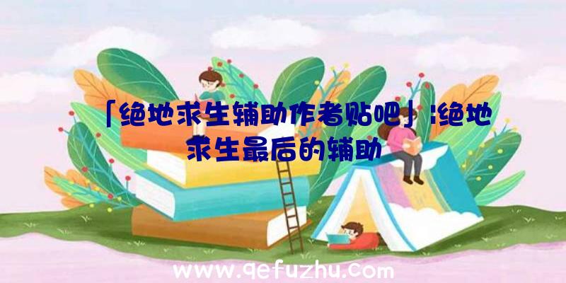 「绝地求生辅助作者贴吧」|绝地求生最后的辅助